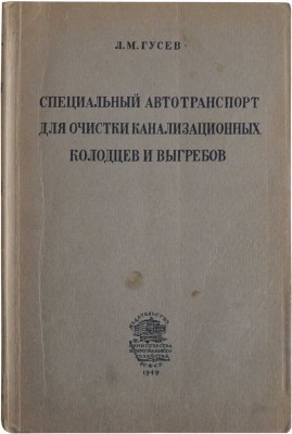 Гусев Л.М. Специальный автотранспорт для очистки канализационных колодцев и выгребов. Л.-М., 1949.